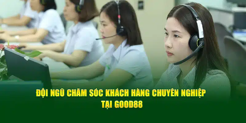 Đội ngũ chăm sóc khách hàng tận tâm tại Good88