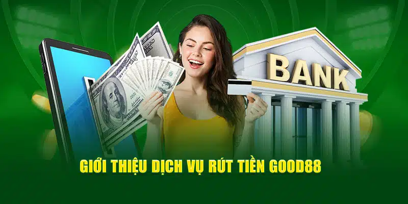 Giới thiệu dịch vụ rút tiền Good88